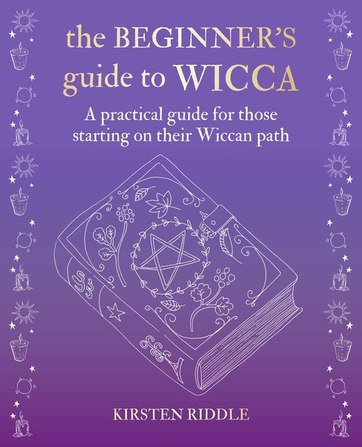 The Beginner's Guide to Wicca: A Practical Guide for Those Starting on Their Wiccan Path