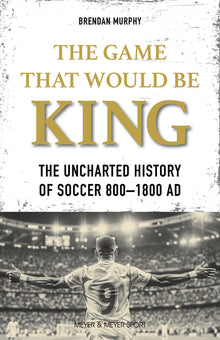 The Game That Would Be King: The Uncharted History of Soccer 800-1800 AD
