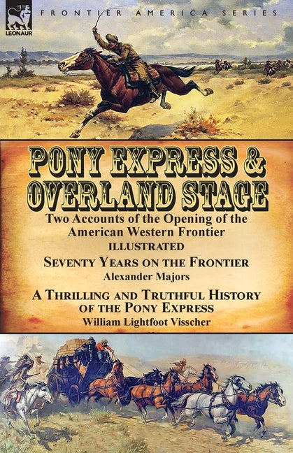 Pony Express & Overland Stage: Two Accounts of the Opening of the American Western Frontier-Seventy Years on the Frontier by Alexander Majors & A Thri