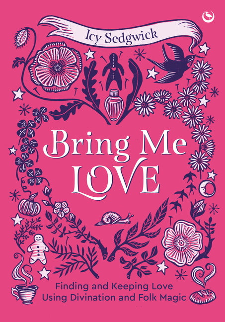 Bring Me Love: Finding and Keeping Love Using Divination and Folk Magic