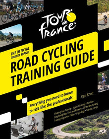 Tour de France Road Cycling Training Guide: Everything You Need to Know to Ride Like the Professionals