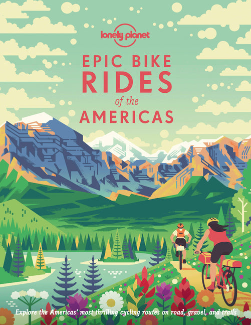 Lonely Planet Epic Bike Rides of the Americas: 200 Amazing Cycling Routes Maps & Travel Tips Easy & Challenging Adventures Stunning Photography