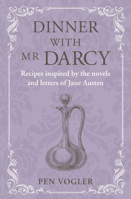 Dinner with MR Darcy: Recipes Inspired by the Novels and Letters of Jane Austen
