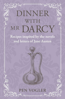 Dinner with MR Darcy: Recipes Inspired by the Novels and Letters of Jane Austen