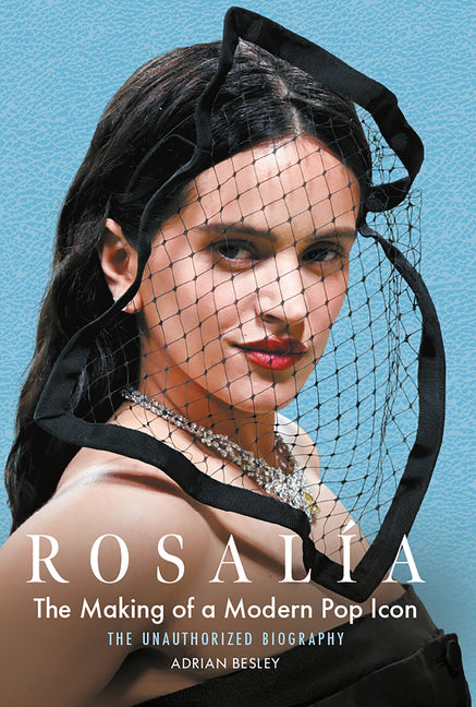 Rosalía: The Making of a Modern Pop Icon: The Unauthorized Biography
