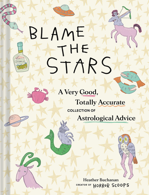 Blame the Stars: A Very Good, Totally Accurate Collection of Astrological Advice