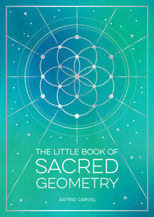 The Little Book of Sacred Geometry: How to Harness the Power of Cosmic Patterns, Signs and Symbols
