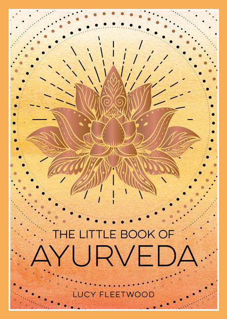 The Little Book of Ayurveda: A Beginner's Guide to the Art of Balancing Mind, Body and Spirit
