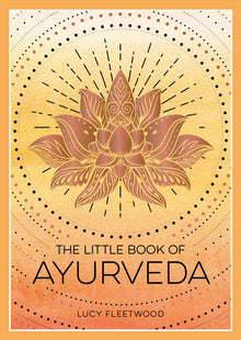 The Little Book of Ayurveda: A Beginner's Guide to the Art of Balancing Mind, Body and Spirit