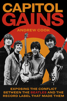 Capitol Gains: Exposing the Conflict Between the Beatles and the Record Label That Made Them