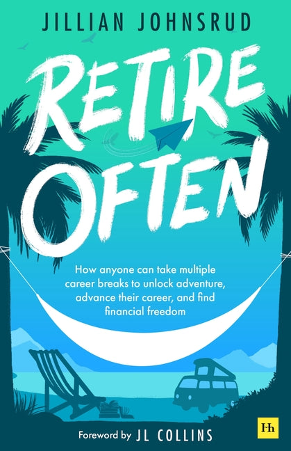 Retire Often: How Anyone Can Take Multiple Career Breaks to Unlock Adventure, Advance Their Career, and Find Financial Freedom
