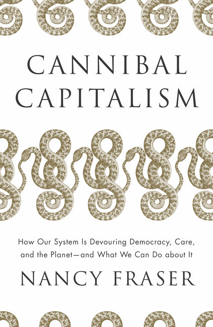 Cannibal Capitalism: How Our System Is Devouring Democracy, Care, and the Planet and What We Can Do about It