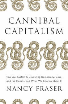 Cannibal Capitalism: How Our System Is Devouring Democracy, Care, and the Planet and What We Can Do about It