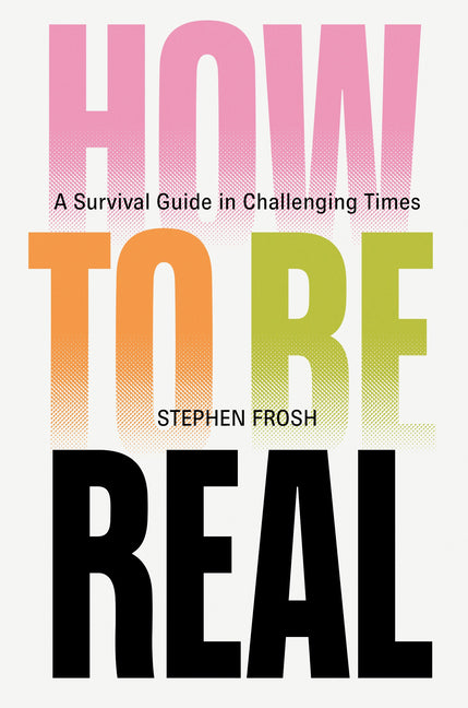 How to Be Real: A Survival Guide in Challenging Times