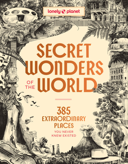 Lonely Planet Secret Wonders of the World: 385 Weird & Wonderful Sights Travel Itineraries & Top 10 Lists to Get You There Read Incredible Stories abo