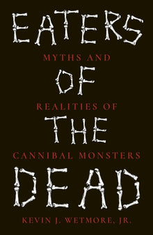 Eaters of the Dead: Myths and Realities of Cannibal Monsters