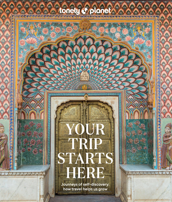Lonely Planet Your Trip Starts Here: 50 Life Affirming Journeys Packed with Travel Planning Tips Path to Self Discovery & Spiritual Growth Beautiful M