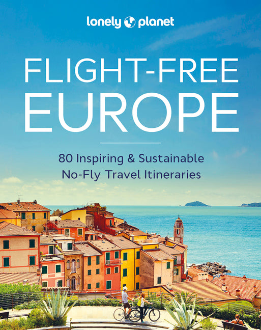 Lonely Planet Flight-Free Europe: Detailed Itineraries Travel Like a Local Insider Tips Covers France, Italy, Greece, Sweden, and More