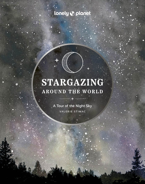 Lonely Planet Stargazing Around the World: A Tour of the Night Sky: Plan a Starry Eyed Trip Over 65 Incredible National Parks & Sites Space Phenomena