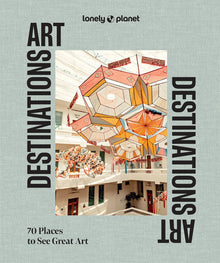 Lonely Planet Art Destinations: 70 Places to See Great Art from Epic Street Murals to Masterpieces Explore the Artistic Heritage of Cities & Regions