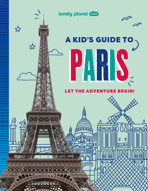 Lonely Planet Kids a Kid's Guide to Paris: Unlock the Magic of Travel Discover Secret & Surprising Places Packed with Amazing Facts, Top Spots & Vibra