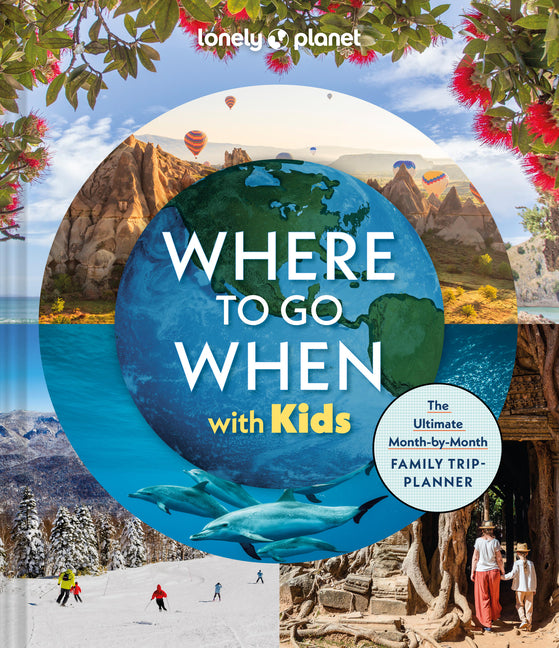 Lonely Planet Where to Go When with Kids: 300 Family Travel Ideas Month by Month Trip Planner All Budgets & Seasons Amazing Adventures for Kids, Teens