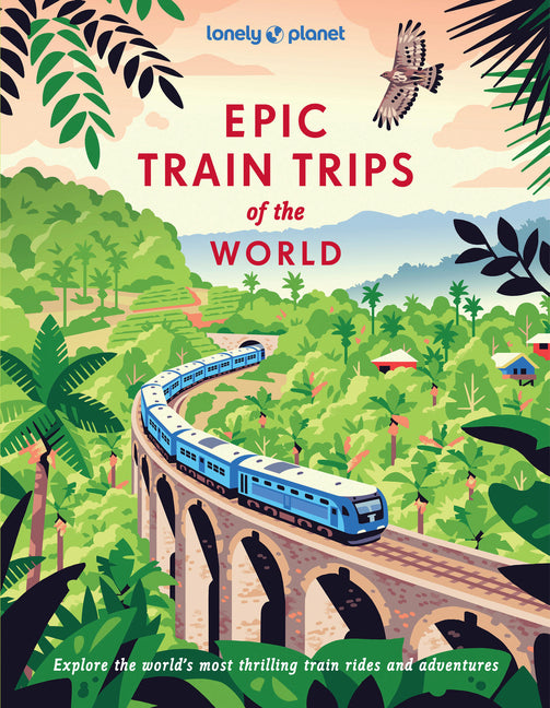 Lonely Planet Epic Train Trips of the World: 200 Extraordinary Journeys by Rail Travel Planning Tips & Advice Everyday & Luxury Experiences Beautiful