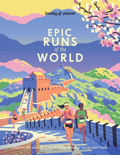 Lonely Planet Epic Runs of the World: 200 Thrilling Routes & Trails Expert Travel Tips & Maps Easy & Challenging Adventures Running Stories from Athle