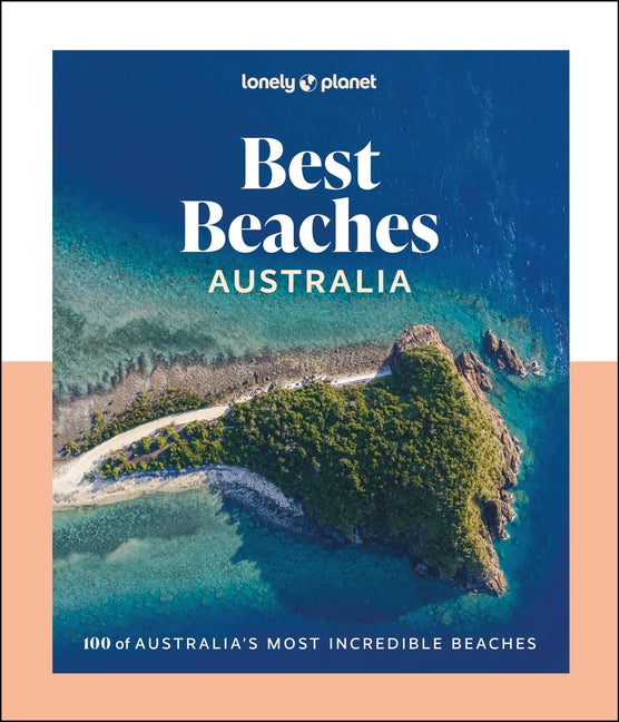Lonely Planet Best Beaches Australia: Stunning Photography Guide Expert Knowledge & Travel Tips Top Places to Snorkel, Surf, Camp, Wildlife Watch & Mo