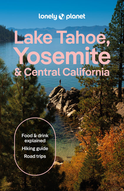 Lonely Planet Lake Tahoe, Yosemite and Central California: Plan the Trip of a Lifetime Detailed Itineraries & Maps Insider Tips Covers Sacramento & th