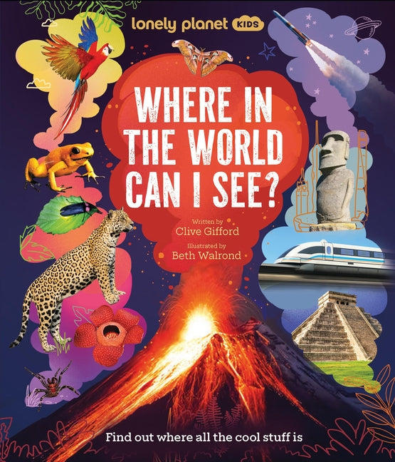 Lonely Planet Kids Where in the World Can I See?: Discover Mind Bending Places & Creatures Sharks, Dinosaur Fossils & Rockets Blasting Off Awesome Fac