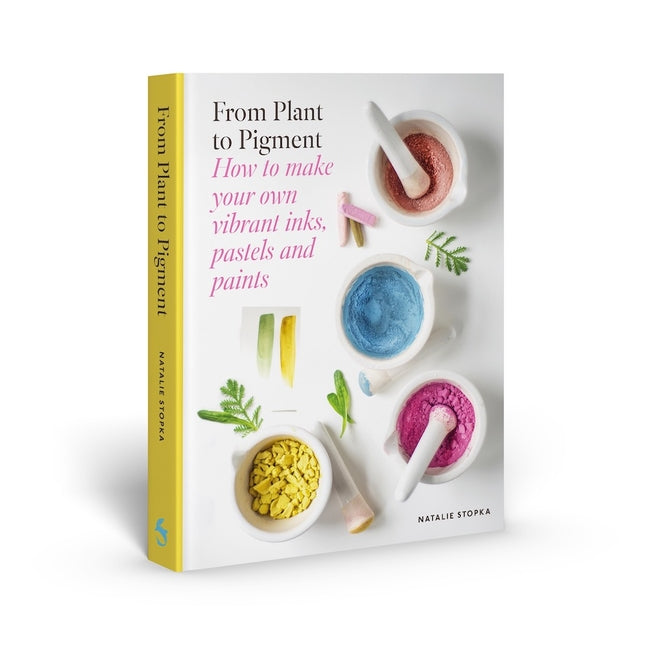 From Plant to Pigment: How to Make Your Own Vibrant Inks, Pastels and Paints