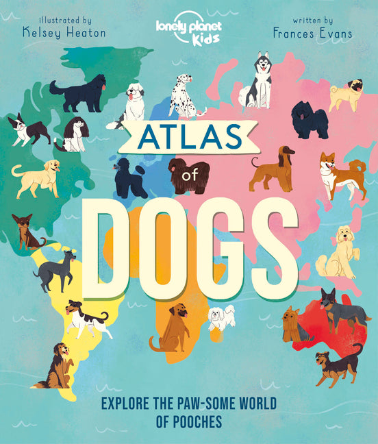 Lonely Planet Kids Atlas of Dogs: 150 Pawsome Breeds from Around the World Fun Features & Illustrations Pooch Profiles & Doggy Dictionary Fascinating