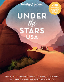 Lonely Planet Under the Stars USA: 200 Amazing Places Beneath the Night Sky Wild Camping to Cabins & Huts Best Sights & Activities Nearby Plus Trip Pl