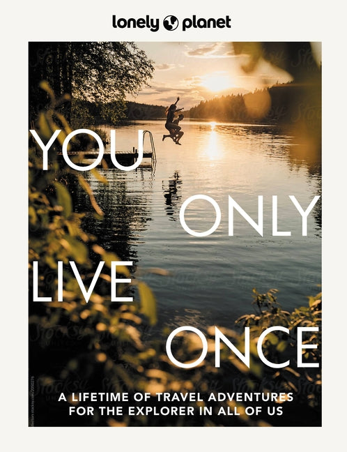 Lonely Planet You Only Live Once: Over 250 Unforgettable Travel Experiences Hour, Day, Week, Month or Year Long Adventures Amazing Sights, Carnivals,