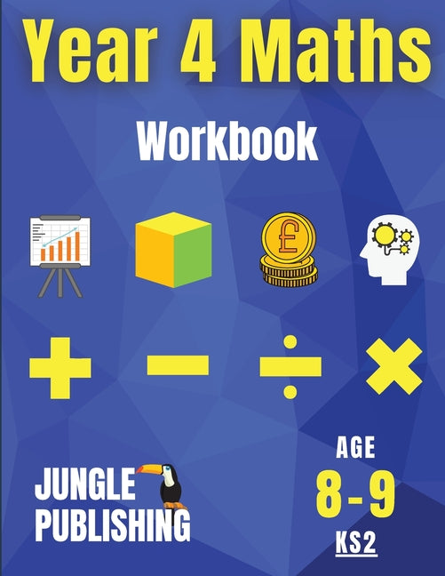 Year 4 Maths Workbook: Addition and Subtraction, Times Tables, Fractions, Measurement, Geometry, Telling the Time and Statistics for 8-9 Year Olds Hom