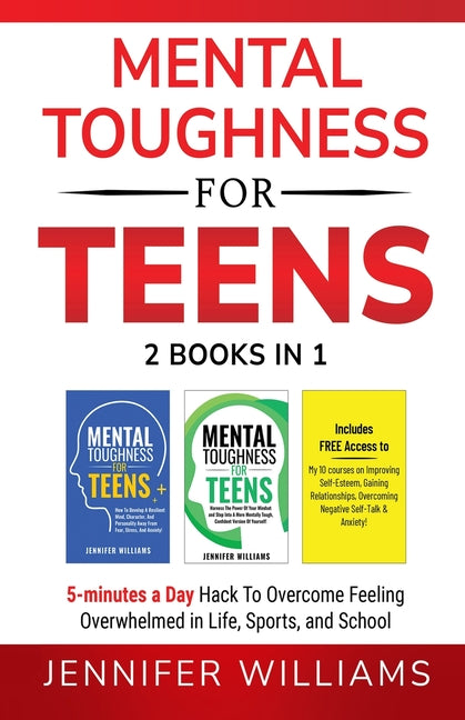 Mental Toughness For Teens: 2 Books In 1 - 5 Minutes a day Hack To Overcome Feeling Overwhelmed in Life, Sports, and School!