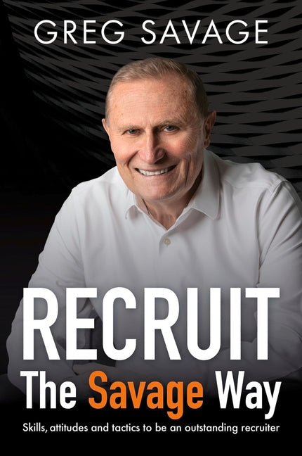 Recruit - The Savage Way: Skills, Attitudes and Tactics to Be an Outstanding Recruiter
