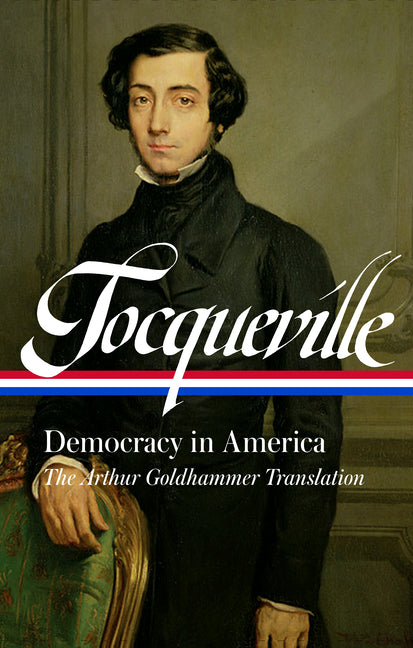 Alexis de Tocqueville: Democracy in America (Loa #147): The Arthur Goldhammer Translation