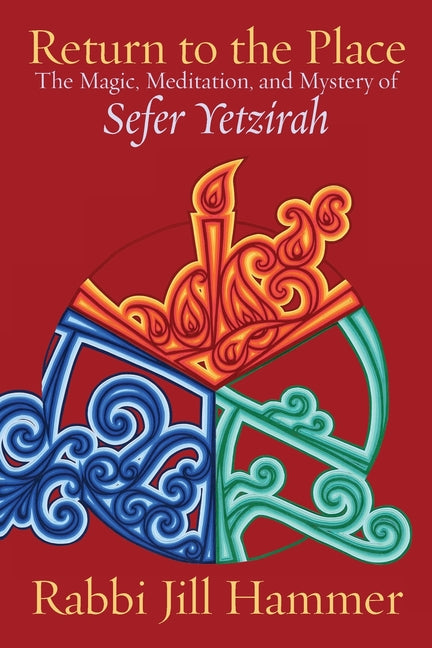 Return to the Place: The Magic, Meditation, and Mystery of Sefer Yetzirah