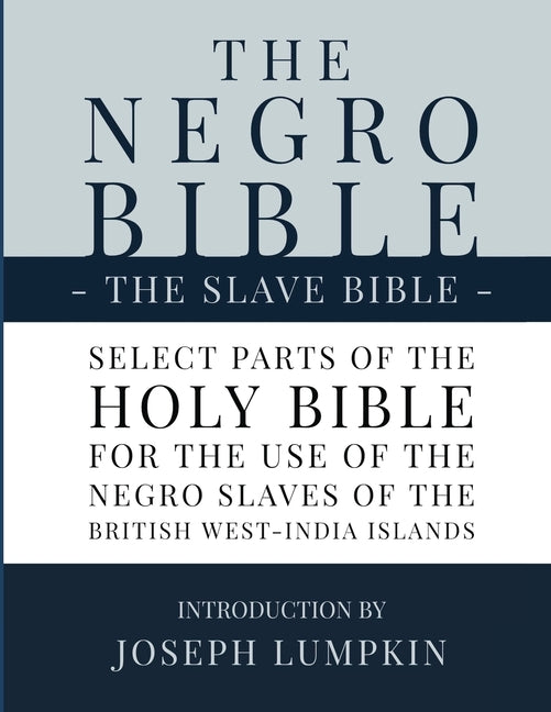 The Negro Bible - The Slave Bible: Select Parts of the Holy Bible, Selected for the use of the Negro Slaves, in the British West-India Islands