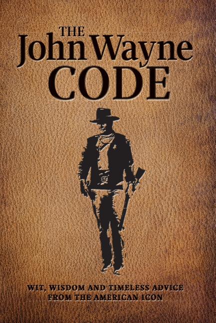 The John Wayne Code: Wit, Wisdom and Timeless Advice