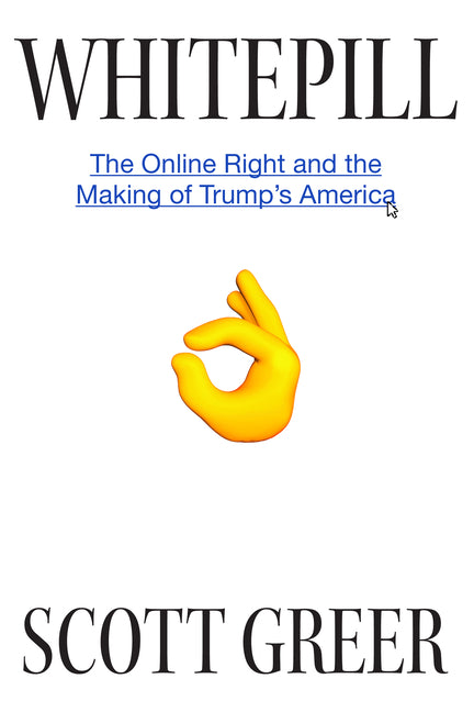 Whitepill: The Online Right and the Making of Trump's America