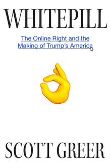 Whitepill: The Online Right and the Making of Trump's America
