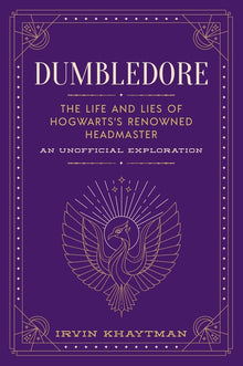 Dumbledore: The Life and Lies of Hogwarts's Renowned Headmaster: An Unofficial Exploration