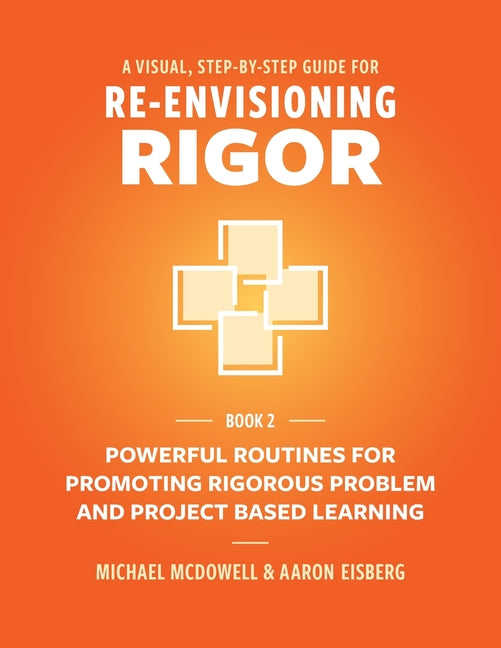 A Visual, Step- By- Step Guide for Re-Envisioning Rigor: Powerful Routines for Promoting Rigorous Problem- and Project-Based Learning