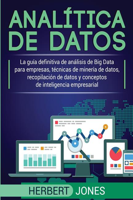 Analítica de datos: La guía definitiva de análisis de Big Data para empresas, técnicas de minería de datos, recopilación de datos y conceptos de intel