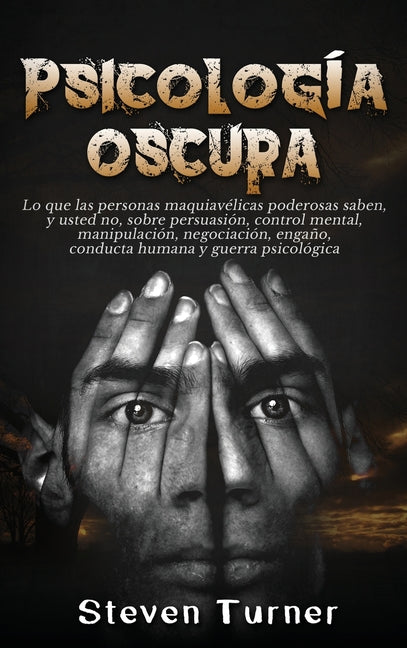 Psicología oscura: Lo que las personas maquiavélicas poderosas saben, y usted no, sobre persuasión, control mental, manipulación, negociación, engaño,