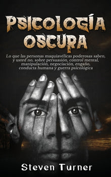 Psicología oscura: Lo que las personas maquiavélicas poderosas saben, y usted no, sobre persuasión, control mental, manipulación, negociación, engaño,