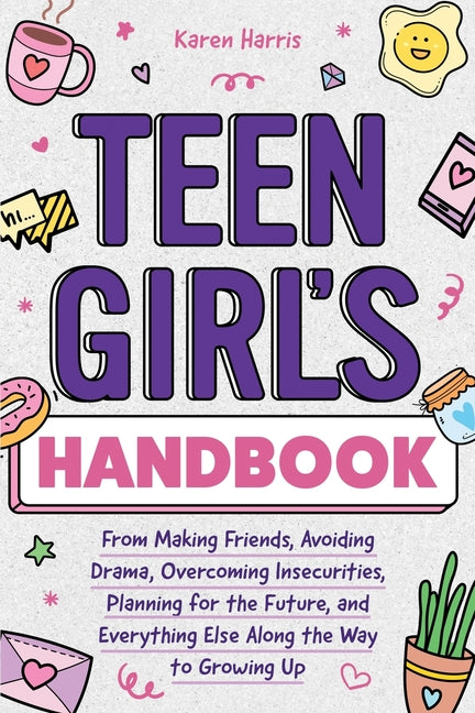 Teen Girl's Handbook: From Making Friends, Avoiding Drama, Overcoming Insecurities, Planning for the Future, and Everything Else Along the Way to Grow